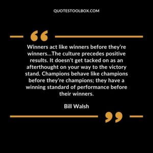 Winners act like winners before theyre winners The culture precedes positive results. It doesnt get tacked on as an