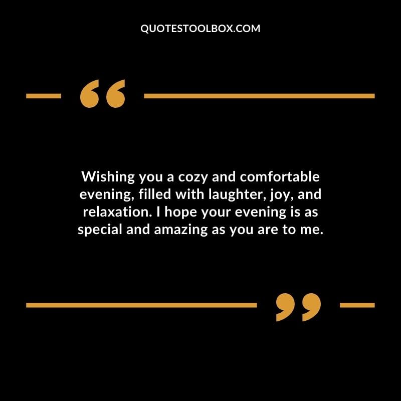 Wishing you a cozy and comfortable evening filled with laughter joy and relaxation.