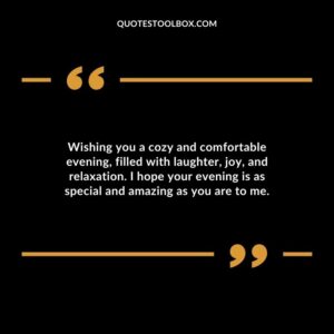 Wishing you a cozy and comfortable evening filled with laughter joy and relaxation.