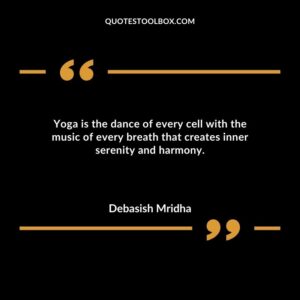 Yoga is the dance of every cell with the music of every breath that creates inner serenity and harmony.