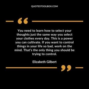 You need to learn how to select your thoughts just the same way you select your clothes every day.