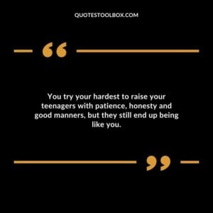 You try your hardest to raise your teenagers with patience honesty and good manners but they still end up being like you.