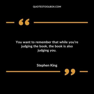 You want to remember that while youre judging the book the book is also judging you.