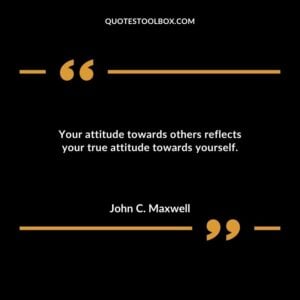 Your attitude towards others reflects your true attitude towards yourself.