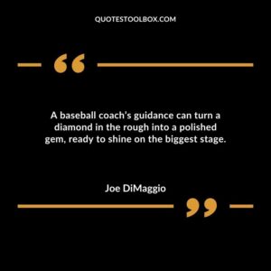 A baseball coachs guidance can turn a diamond in the rough into a polished gem ready to shine on the biggest stage.