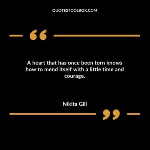 A heart that has once been torn knows how to mend itself with a little time and courage.