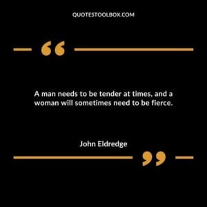 A man needs to be tender at times and a woman will sometimes need to be fierce.