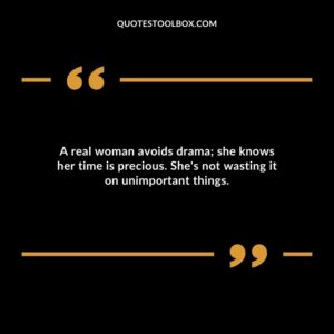 A real woman avoids drama she knows her time is precious. Shes not wasting it on unimportant things.
