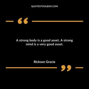 A strong body is a good asset. A strong mind is a very good asset.