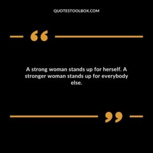 A strong woman stands up for herself. A stronger woman stands up for everybody else.