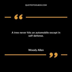 A tree never hits an automobile except in self defense.