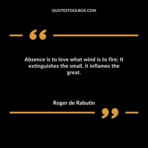 Absence is to love what wind is to fire It extinguishes the small it inflames the great.