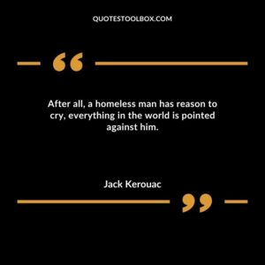 After all a homeless man has reason to cry everything in the world is pointed against him.