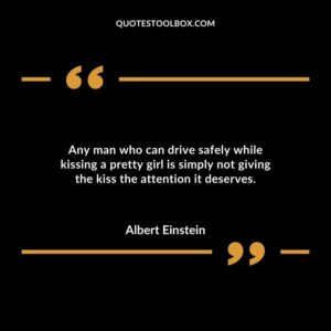 Any man who can drive safely while kissing a pretty girl is simply not giving the kiss the attention it deserves.
