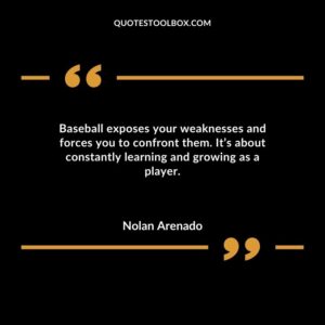 Baseball exposes your weaknesses and forces you to confront them. Its about constantly