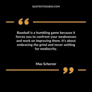Baseball is a humbling game because it forces you to confront your weaknesses and work on improving them.
