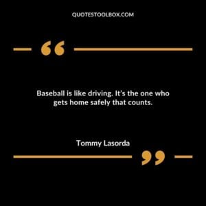 Baseball is like driving. Its the one who gets home safely that counts.
