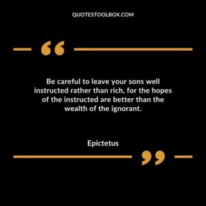 Be careful to leave your sons well instructed rather than rich for the hopes of the