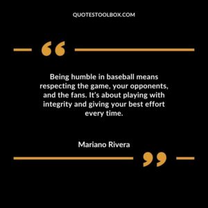 Being humble in baseball means respecting the game your opponents and the fans. Its about playing