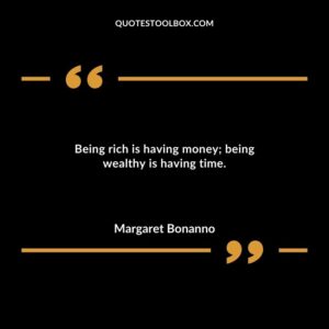 Being rich is having money being wealthy is having time.