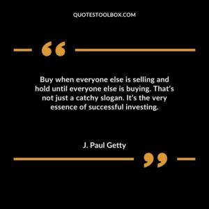 Buy when everyone else is selling and hold until everyone else is buying. Thats not just
