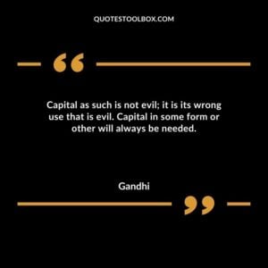 Capital as such is not evil it is its wrong use that is evil. Capital in some form or other will always be needed.