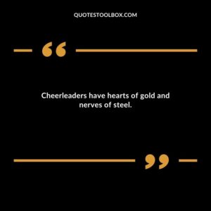 Cheerleaders have hearts of gold and nerves of steel.