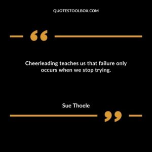 Cheerleading teaches us that failure only occurs when we stop trying.