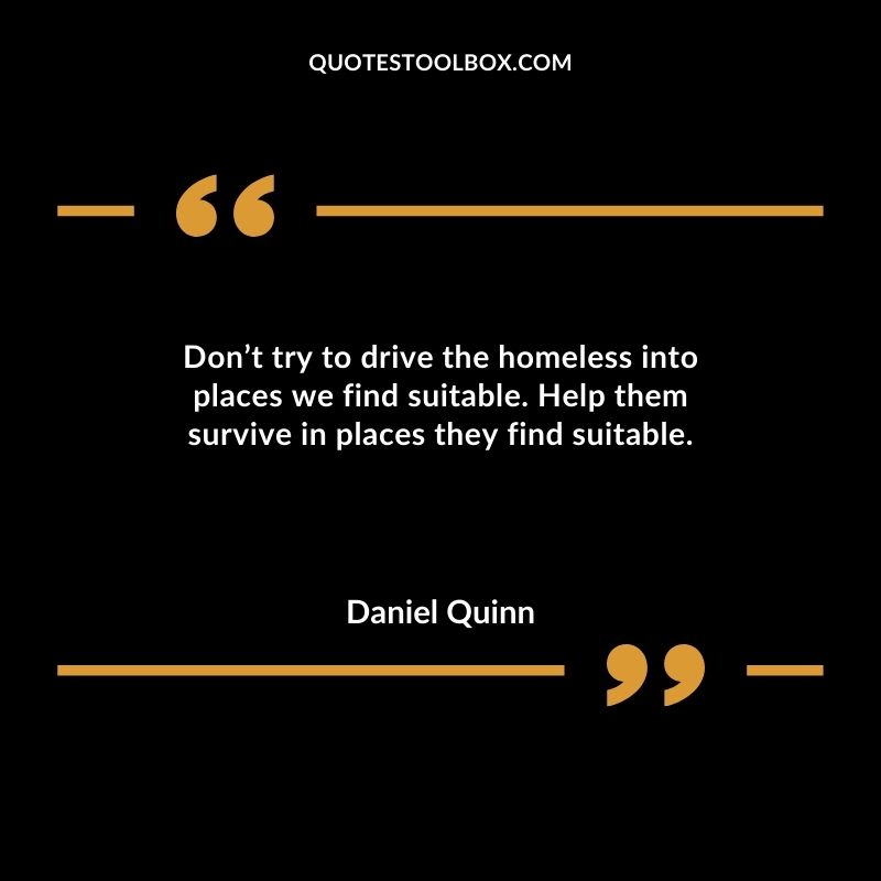 Dont try to drive the homeless into places we find suitable. Help them survive in places they find suitable.