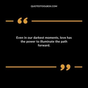 Even in our darkest moments love has the power to illuminate the path forward.