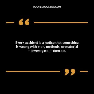 Every accident is a notice that something is wrong with men methods or material investigate then act.