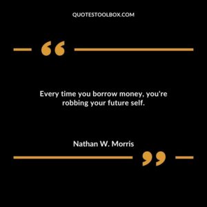Every time you borrow money youre robbing your future self.