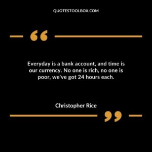 Everyday is a bank account and time is our currency. No one is rich no one is poor weve got 24 hours each.