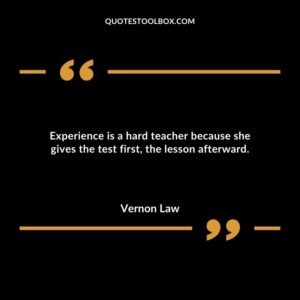 Experience is a hard teacher because she gives the test first the lesson afterward.