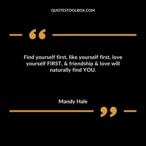 Find yourself first like yourself first love yourself FIRST & friendship & love will naturally find YOU.