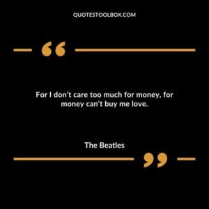 For I dont care too much for money for money cant buy me love.