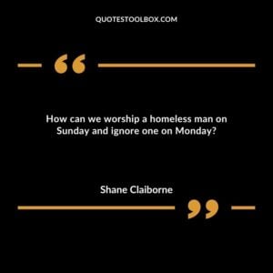 How can we worship a homeless man on Sunday and ignore one on Monday