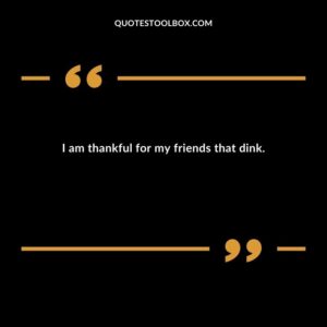 I am thankful for my friends that dink.
