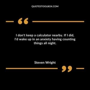 I dont keep a calculator nearby. If I did Id wake up in an anxiety having counting things all night.