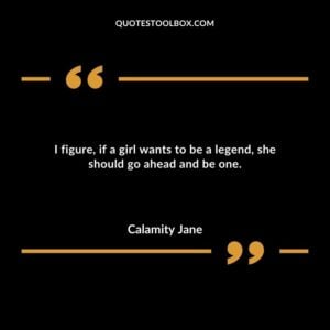 I figure if a girl wants to be a legend she should go ahead and be one.