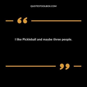I like Pickleball and maybe three people.