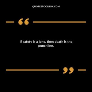 If safety is a joke then death is the punchline.