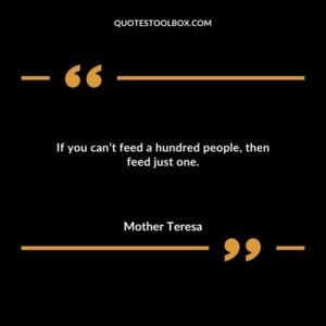If you cant feed a hundred people then feed just one.