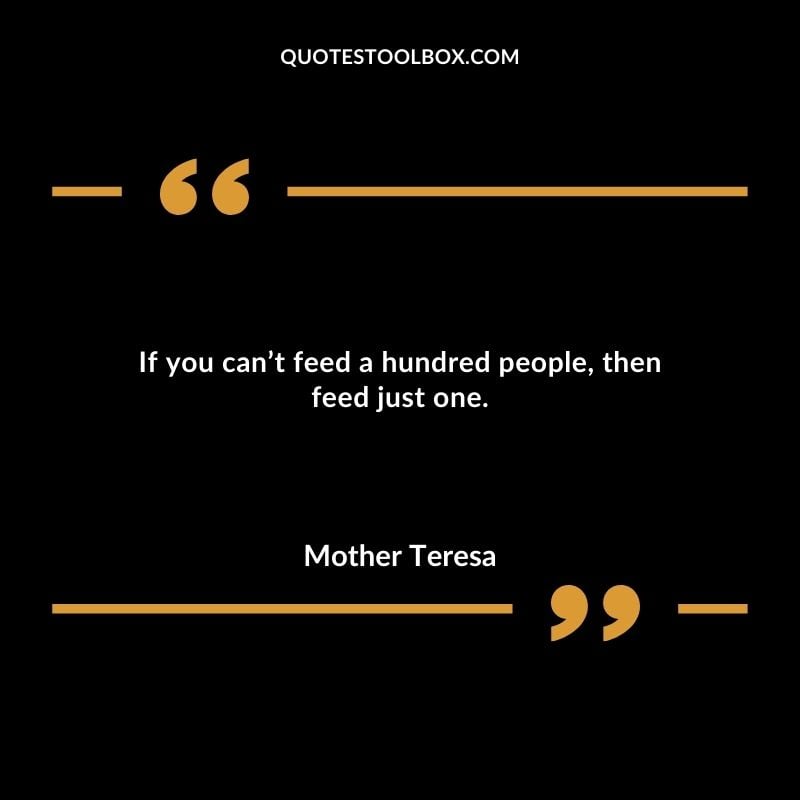 If you cant feed a hundred people then feed just one.