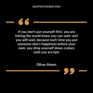 If you dont put yourself first you are letting the world know you can wait�and you will wait because