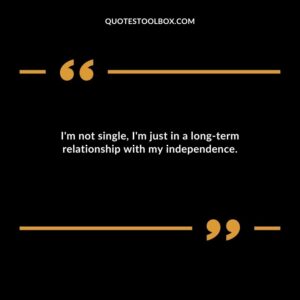 Im not single Im just in a long term relationship with my independence.