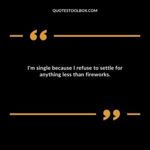 Im single because I refuse to settle for anything less than fireworks.