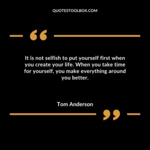 It is not selfish to put yourself first when you create your life. When you take time for yourself you make everything around you better.