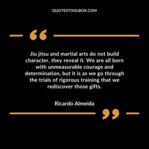 Jiu jitsu and martial arts do not build character they reveal it. We are all born with unmeasurable