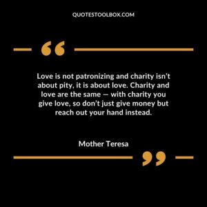 Love is not patronizing and charity isnt about pity it is about love. Charity and love are the same